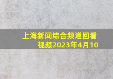 上海新闻综合频道回看视频2023年4月10