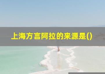 上海方言阿拉的来源是()