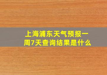 上海浦东天气预报一周7天查询结果是什么