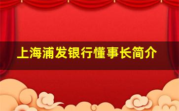 上海浦发银行懂事长简介