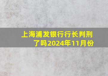 上海浦发银行行长判刑了吗2024年11月份