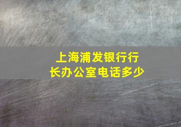 上海浦发银行行长办公室电话多少