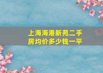 上海海港新苑二手房均价多少钱一平