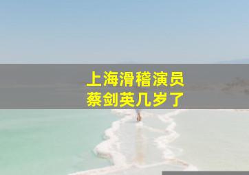 上海滑稽演员蔡剑英几岁了