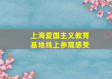 上海爱国主义教育基地线上参观感受