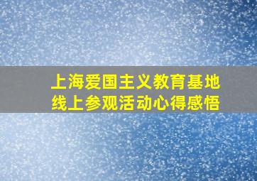 上海爱国主义教育基地线上参观活动心得感悟