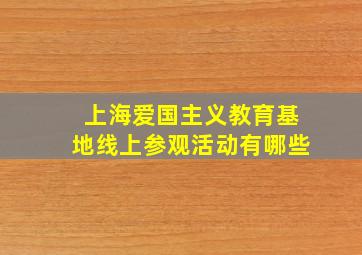 上海爱国主义教育基地线上参观活动有哪些