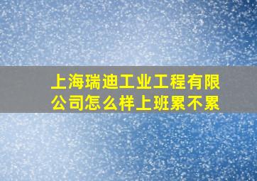 上海瑞迪工业工程有限公司怎么样上班累不累