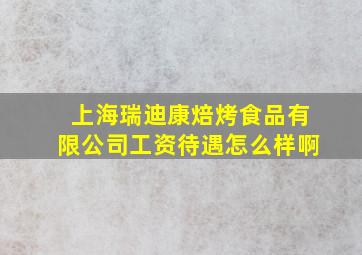 上海瑞迪康焙烤食品有限公司工资待遇怎么样啊