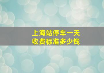 上海站停车一天收费标准多少钱