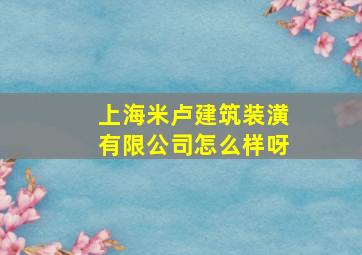 上海米卢建筑装潢有限公司怎么样呀