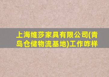 上海维莎家具有限公司(青岛仓储物流基地)工作咋样