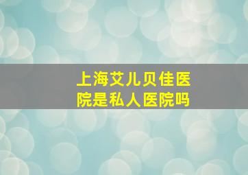 上海艾儿贝佳医院是私人医院吗