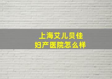 上海艾儿贝佳妇产医院怎么样