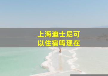 上海迪士尼可以住宿吗现在