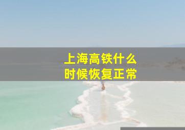 上海高铁什么时候恢复正常