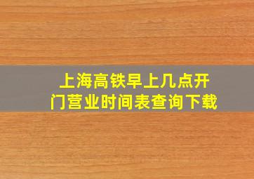 上海高铁早上几点开门营业时间表查询下载