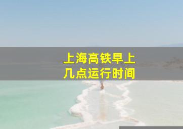 上海高铁早上几点运行时间