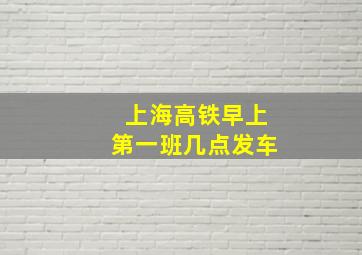 上海高铁早上第一班几点发车