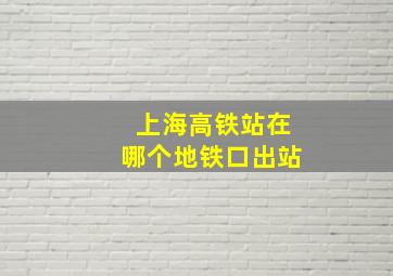 上海高铁站在哪个地铁口出站