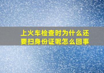 上火车检查时为什么还要扫身份证呢怎么回事