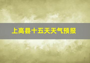 上高县十五天天气预报