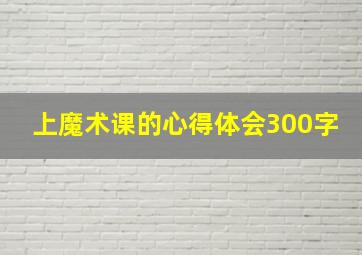 上魔术课的心得体会300字