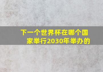 下一个世界杯在哪个国家举行2030年举办的