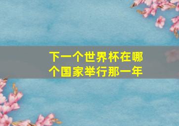 下一个世界杯在哪个国家举行那一年