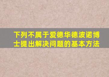 下列不属于爱德华德波诺博士提出解决问题的基本方法