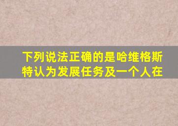 下列说法正确的是哈维格斯特认为发展任务及一个人在