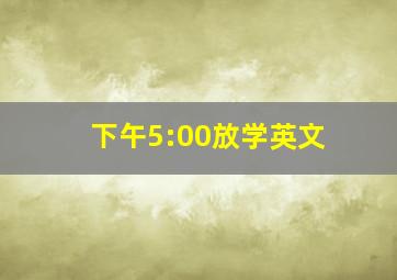 下午5:00放学英文