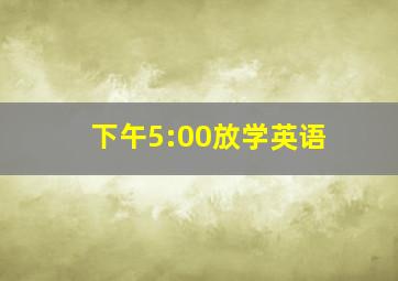 下午5:00放学英语