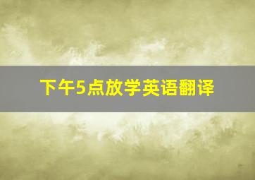 下午5点放学英语翻译