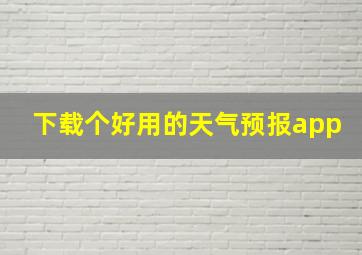 下载个好用的天气预报app