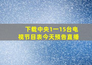 下载中央1一15台电视节目表今天预告直播