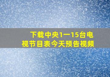 下载中央1一15台电视节目表今天预告视频