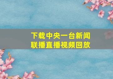 下载中央一台新闻联播直播视频回放