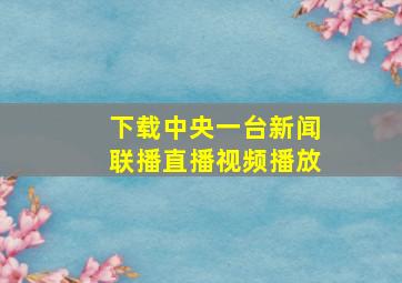 下载中央一台新闻联播直播视频播放