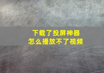 下载了投屏神器怎么播放不了视频