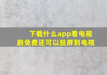 下载什么app看电视剧免费还可以投屏到电视