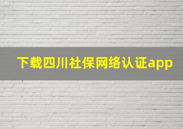 下载四川社保网络认证app