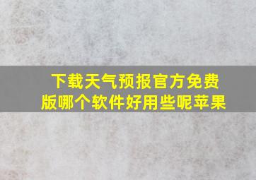 下载天气预报官方免费版哪个软件好用些呢苹果