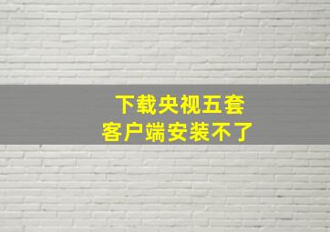 下载央视五套客户端安装不了