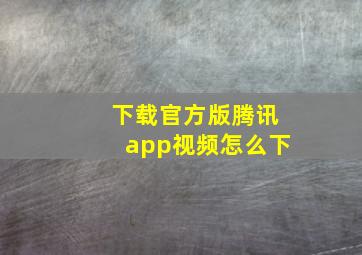 下载官方版腾讯app视频怎么下