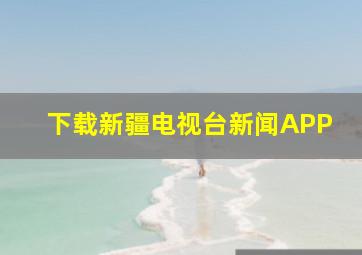 下载新疆电视台新闻APP