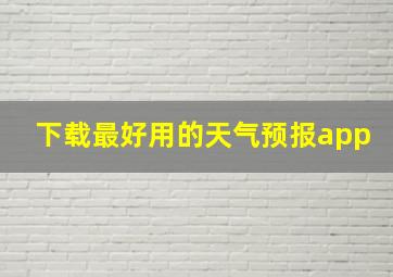 下载最好用的天气预报app