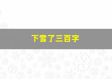 下雪了三百字