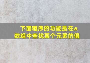 下面程序的功能是在a数组中查找某个元素的值