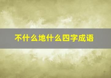 不什么地什么四字成语